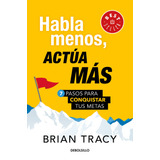 Habla Menos, Actúa Más: 7 Pasos Para Conquistar Tus Metas, De Tracy, Brian. Serie Bestseller Editorial Debolsillo, Tapa Blanda En Español, 2019