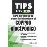 Tips Efectivos Para Incrementar Su Productividad Mediante El Correo Electrónico, De Seeley, Monica., Vol. 1. Editorial Trillas, Tapa Blanda En Español, 2013