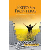 Exito Sin Fronteras : De La Nada A Millonarios, De Tania Herbert Mba. Editorial Createspace Independent Publishing Platform, Tapa Blanda En Español