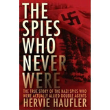 The Spies Who Never Were : The True Story Of The Nazi Spies Who Were Actually Allied Double Agents, De Hervie Haufler. Editorial Open Road Media, Tapa Blanda En Inglés