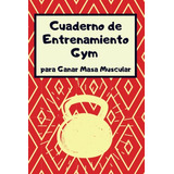 Cuaderno De Entrenamiento Gym Para Ganar Masa Muscular: Agen
