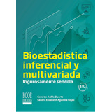 Bioestadística Inferencial Y Multivariada: Rigurosamente Sencilla, De Gerardo Ardila Duarte | Sandra Elizabeth Aguilera Rojas. Editorial Ecoe Edicciones Ltda, Tapa Blanda, Edición 2022 En Español