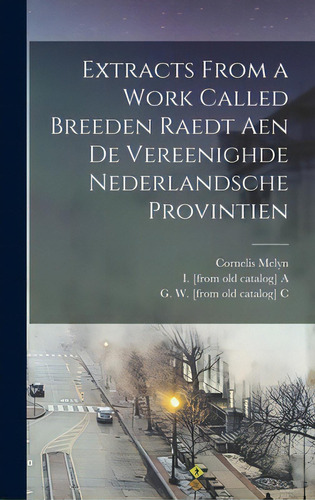 Extracts From A Work Called Breeden Raedt Aen De Vereenighde Nederlandsche Provintien, De Melyn, Cornelis B. 1600. Editorial Legare Street Pr, Tapa Dura En Inglés