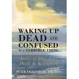 Waking Up Dead And Confused Is A Terrible Thing: Stories Of Love, Life, Death, And Redemption, De Brown, Peter Falkenberg. Editorial Lightning Source Inc, Tapa Dura En Inglés