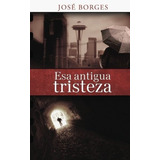 Esa Antigua Tristeza - Borges, Jose, De Borges, Jo. Editorial Createspace Independent Publishing Platform En Español