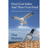 Libro First I Got Sober And Then I Got Fired: Finding Fre...
