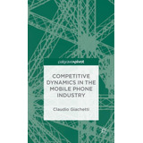 Competitive Dynamics In The Mobile Phone Industry