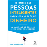 Idiotices Que Pessoas Inteligentes Fazem Com O Próprio Dinheiro: 13 Maneiras De Corrigir Seus Erros Financeiros, De Schlesinger, Jill. Starling Alta Editora E Consultoria  Eireli, Capa Mole Em Portugu