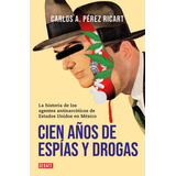 Cien Años De Espías Y Drogas: La Historia De Los Agentes Antinarcóticos De Estados Unidos En México, De Pérez Ricart, Carlos A.. Serie Actualidad Editorial Debate, Tapa Blanda En Español, 2022