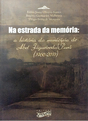 Na Estrada Da Memória: A História Do Município De Abel Figueiredo/pará, De Rogério Guimarães Malheiro. Editora Paka-tatu, Capa Mole Em Português, 2020