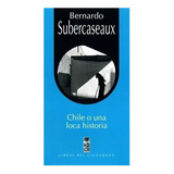Libro Chile O Una Loca Historia /121: Libro Chile O Una Loca Historia /121, De Bernardo Subercaseaux. Editorial Ediciones Lom, Tapa Blanda En Castellano