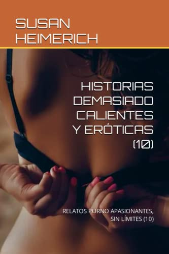 Historias Demasiado Calientes Y Eróticas (10): Relatos Porno