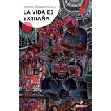 La Vida Es Extraña - Alvarez Mujica Andrea (libro)