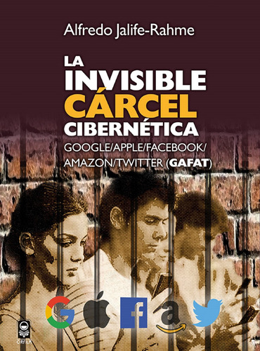 La Invisible Cárcel Cibernética. Google/apple/facebook/amazon/twitter (gafat), De Jalife-rahme, Alfredo. Serie Geopolítica Y Dominación Editorial Grupo Editor Orfila Valentini En Español, 2019