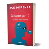 Deja De Ser Tú: La Mente Crea La Realidad / Joe Dispenza