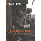 Los Guardianes De La Sabiduria Ancestral - Wade Davis