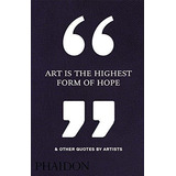 Art Is The Highest Form Of Hope & Other Quotes By Artists, De A.a.v.v.. Editorial Phaidon Ingles, Tapa Dura En Inglés