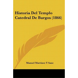 Historia Del Templo Catedral De Burgos (1866), De Manuel Martinez Y Sanz. Editorial Kessinger Publishing, Tapa Blanda En Español