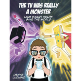 The Tv Was Really A Monster: Liam Smart Helps Save The World, De Luciano, Denys. Editorial Page Pub, Tapa Dura En Inglés