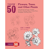 Draw 50 Flowers, Trees, And Other Plants - Lee J. Ames