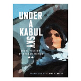 Under A Kabul Sky: Short Fiction By Afghan Women - Ina. Ew03