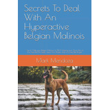 Libro: Secrets To Deal With An Hyperactive Belgian Malinois: