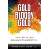 Gold Bloody Gold : A True Story Of Lost Goldmines, Greed And Misadventure, De James Westgate Snell. Editorial Createspace Independent Publishing Platform, Tapa Blanda En Inglés
