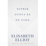 Sufrir Nunca Es En Vano, De Elisabeth Elliot. Editorial B&h Español En Español
