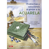 Problemas Y Soluciones Al Pintar A La Acuarela - Evans Charl