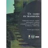 Un Clero En Transición Población Clerical, Cambio Parroquial Y Política Eclesiástica En El Arzobispado De México, 1700-1749, De Rodolfo Aguirre Salvador. Editorial Bonilla Artigas Editores En Español