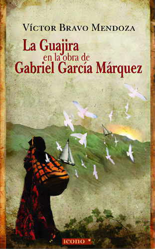 La Guajira En La Obra De Gabriel García Márquez, De Víctor Bravo Mendoza. Serie 9588461038, Vol. 1. Editorial Codice Producciones Limitada, Tapa Blanda, Edición 2009 En Español, 2009