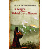 La Guajira En La Obra De Gabriel García Márquez, De Víctor Bravo Mendoza. Serie 9588461038, Vol. 1. Editorial Codice Producciones Limitada, Tapa Blanda, Edición 2009 En Español, 2009