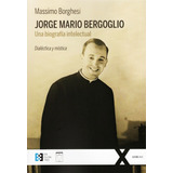 Jorge Mario Bergoglio Una Biografia Intelectual - Borghesi