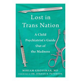 Lost In Trans Nation - A Child Psychiatrist's Guide Out Of Madness: A Child Psychiatrist's Guide Out Of The Madness, De Grossman, Miriam. Editorial Skyhorse, Tapa Dura En Inglés, 2023