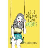 Y Si Quedamos Como Amigos, De Eulberg, Elizabeth. Serie Ficción Juvenil Editorial Alfaguara Juvenil, Tapa Blanda En Español, 2014