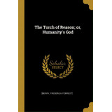 The Torch Of Reason; Or, Humanity's God, De Forrest], [berry Frederick. Editorial Wentworth Pr, Tapa Blanda En Inglés