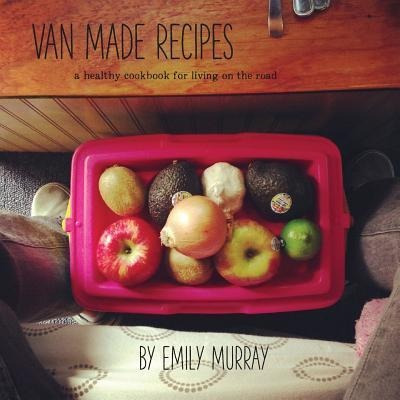 Van Made Recipes : A Healthy Cookbook For Living On The Road