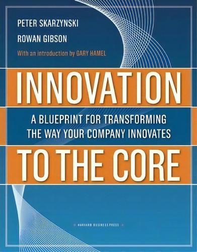 Innovation To The Core : A Blueprint For Transforming The Way Your Company Innovates, De Peter Skarzynski. Editorial Harvard Business Review Press, Tapa Dura En Inglés