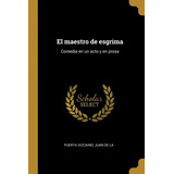 Libro El Maestro De Esgrima : Comedia En Un Acto Y En Pro...