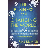 The Business Of Changing The World: How Billionaires, Tech Disrupters, And Social Entrepreneurs Are Transforming The Global Aid Industry, De Kumar, Raj. Editorial Beacon Press, Tapa Blanda En Inglés