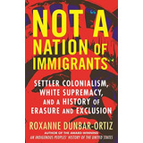 Not  A Nation Of Settler Colonialism, White Supremacy, And A History Of Erasure And Exclusion, De Dunbar-ortiz, Roxanne. Editorial Beacon Press, Tapa Dura En Inglés