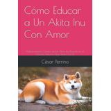 Libro Cómo Educar A Un Akita Inu Con Amor: Adiestrami Lhh