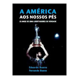 Livro Esportes A América Aos Nossos Pés 255 Anos De Uma Libertadores De Verdade De Eduardo E Fernando Bueno Pela Virtual Livros