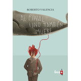 Al Final Uno Tambien Muere, De Roberto Valencia. Editorial La Navaja Suiza, Tapa Rustico En Español