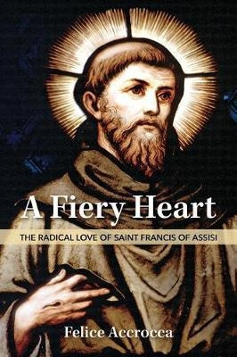 A Fiery Heart : The Radical Love Of Saint Francis Of Assi...