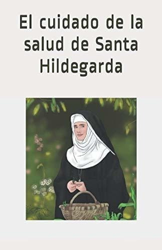 El Cuidado De La Salud De Santa Hildegarda - De..., De De Bingen Osb, Hildegarda. Editorial Independently Published En Español