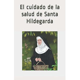 El Cuidado De La Salud De Santa Hildegarda - De..., De De Bingen Osb, Hildegarda. Editorial Independently Published En Español