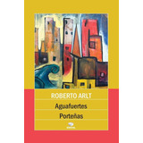 Aguafuertes Porteñas - Arlt Roberto