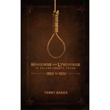 Hangings And Lynchings In Dallas County, Texas, De Terry Baker. Editorial Eakin Press, Tapa Dura En Inglés
