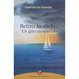 Retiro Lo Dicho. Un Giro Inesperado, De Gabriela De Fuentes. Editorial Ediciones Felou, Tapa Blanda En Español, 2015